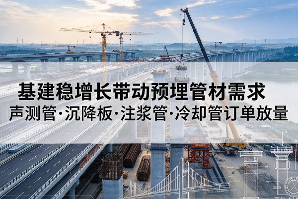牟平基建稳增长带动预埋监测管材需求，声测管、沉降板、注浆管订单持续放量