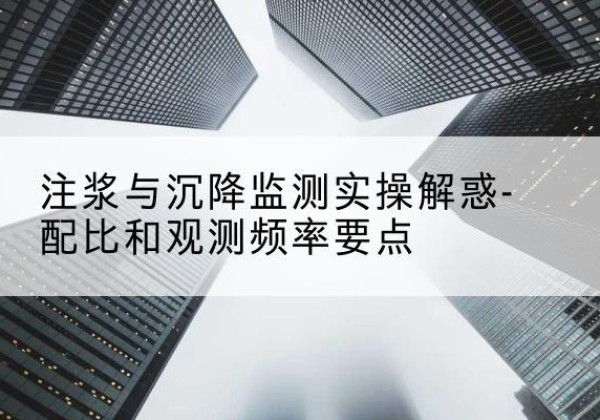 牟平水泥浆配比不当会不会造成注浆管堵管？-注浆与沉降监测实操解惑-配比和观测频率要点